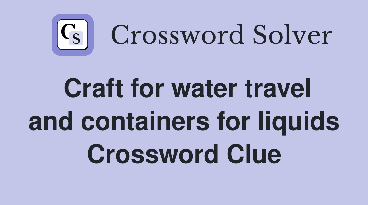 Craft for water travel and containers for liquids Crossword Clue Answers Crossword Solver